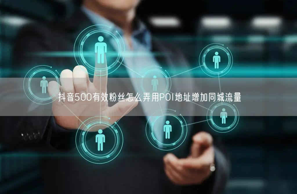 抖音500有效粉丝怎么弄用POI地址增加同城流量