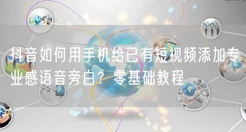 抖音如何用手机给已有短视频添加专业感语音旁白？零基础教程