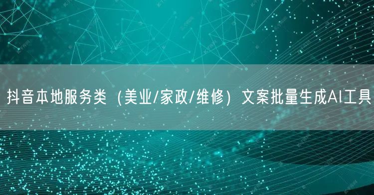 抖音本地服务类（美业/家政/维修）文案批量生成AI工具
