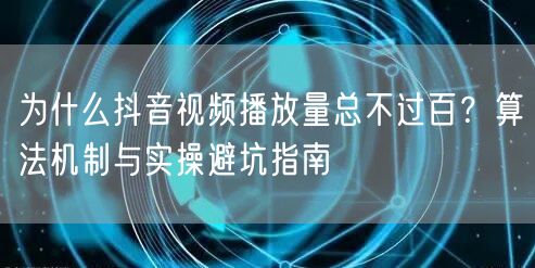 为什么抖音视频播放量总不过百？算法机制与实操避坑指南