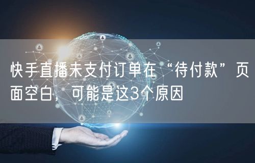 快手直播未支付订单在“待付款”页面空白，可能是这3个原因