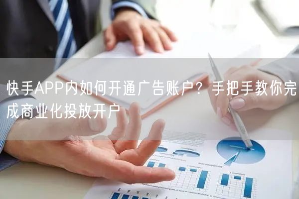 快手APP内如何开通广告账户？手把手教你完成商业化投放开户