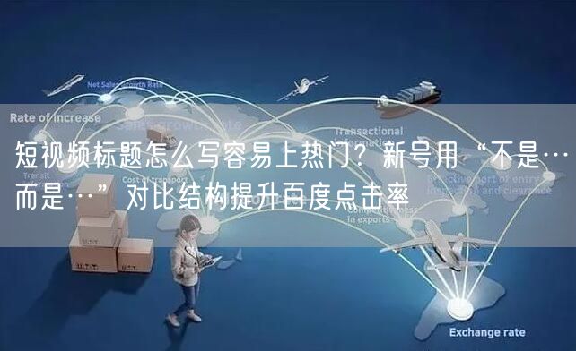 短视频标题怎么写容易上热门？新号用“不是…而是…”对比结构提升百度点击率