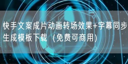 快手文案成片动画转场效果+字幕同步生成模板下载（免费可商用）