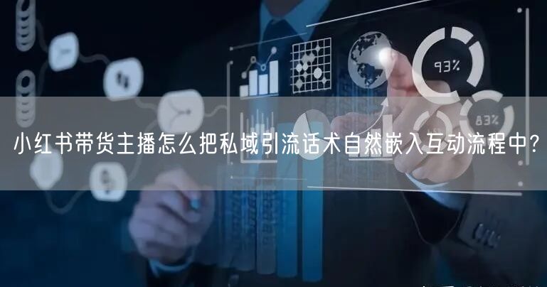 小红书带货主播怎么把私域引流话术自然嵌入互动流程中？