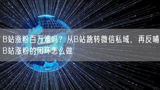 B站涨粉百万难吗？从B站跳转微信私域，再反哺B站涨粉的闭环怎么做