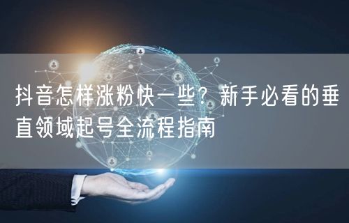 抖音怎样涨粉快一些？新手必看的垂直领域起号全流程指南