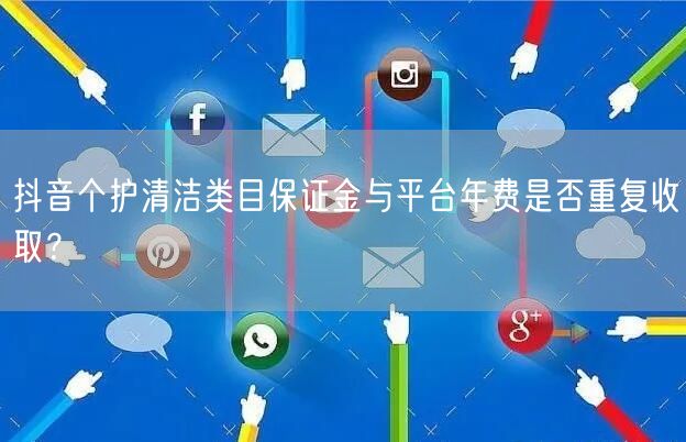 抖音个护清洁类目保证金与平台年费是否重复收取？