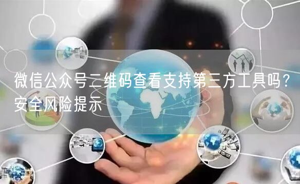 微信公众号二维码查看支持第三方工具吗？安全风险提示