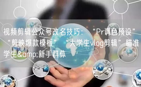 视频剪辑公众号改名技巧：“Pr调色预设”“剪映爆款模板”“大学生vlog剪辑”瞄