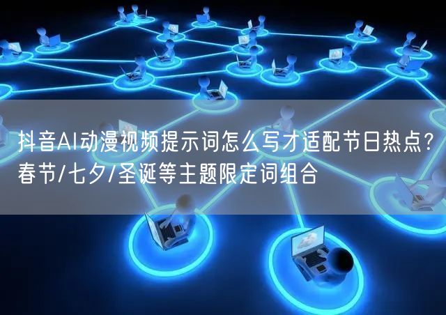 抖音AI动漫视频提示词怎么写才适配节日热点？春节/七夕/圣诞等主题限定词组合