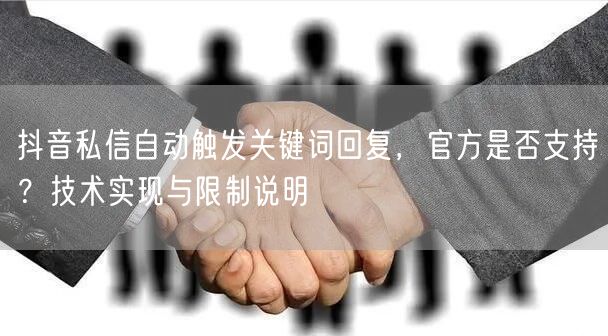 抖音私信自动触发关键词回复，官方是否支持？技术实现与限制说明