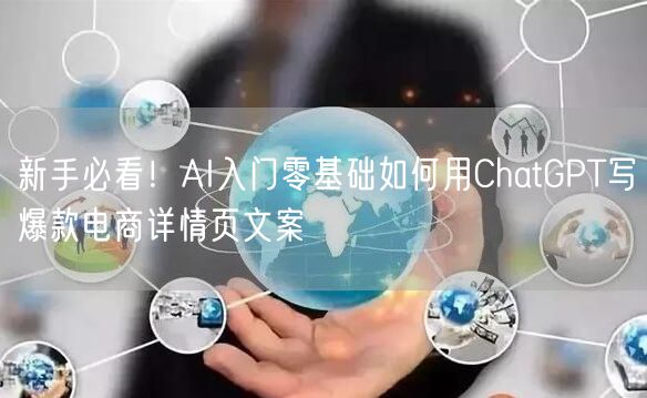 新手必看！AI入门零基础如何用ChatGPT写爆款电商详情页文案