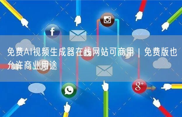 免费AI视频生成器在线网站可商用｜免费版也允许商业用途