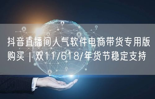 抖音直播间人气软件电商带货专用版购买｜双11/618/年货节稳定支持