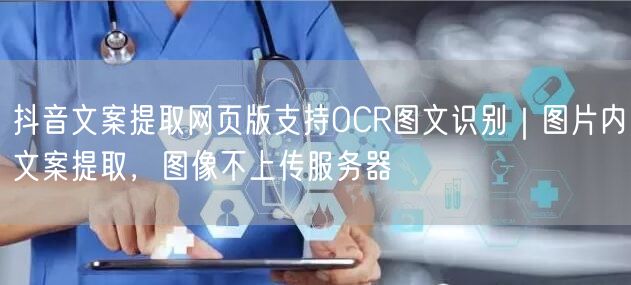 抖音文案提取网页版支持OCR图文识别｜图片内文案提取，图像不上传服务器