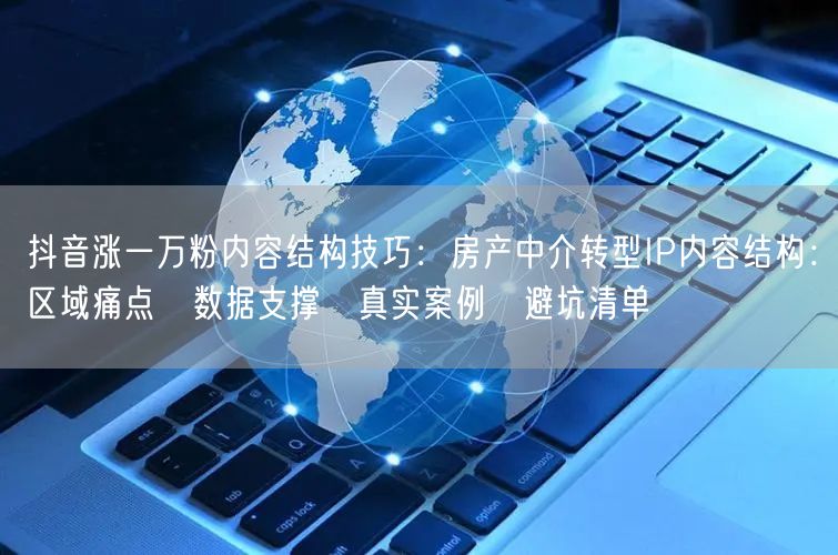 抖音涨一万粉内容结构技巧：房产中介转型IP内容结构：区域痛点→数据支撑→真实案例