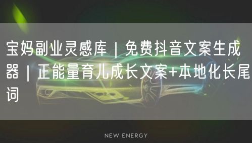 宝妈副业灵感库｜免费抖音文案生成器｜正能量育儿成长文案+本地化长尾词