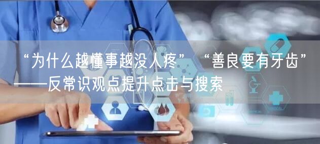 “为什么越懂事越没人疼”“善良要有牙齿”——反常识观点提升点击与搜索