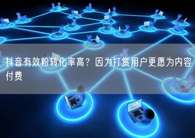 抖音有效粉转化率高？因为打赏用户更愿为内容付费