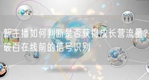 新主播如何判断是否获得成长营流量？破百在线前的信号识别