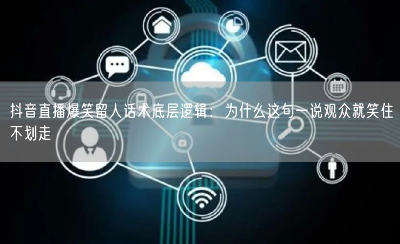 抖音直播爆笑留人话术底层逻辑：为什么这句一说观众就笑住不划走