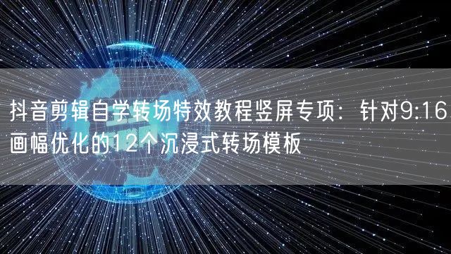 抖音剪辑自学转场特效教程竖屏专项：针对9:16画幅优化的12个沉浸式转场模板