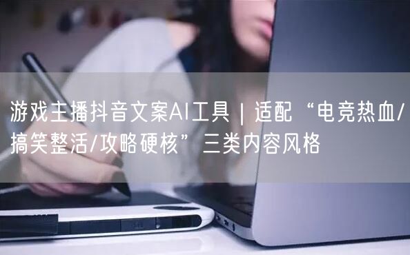 游戏主播抖音文案AI工具｜适配“电竞热血/搞笑整活/攻略硬核”三类内容风格