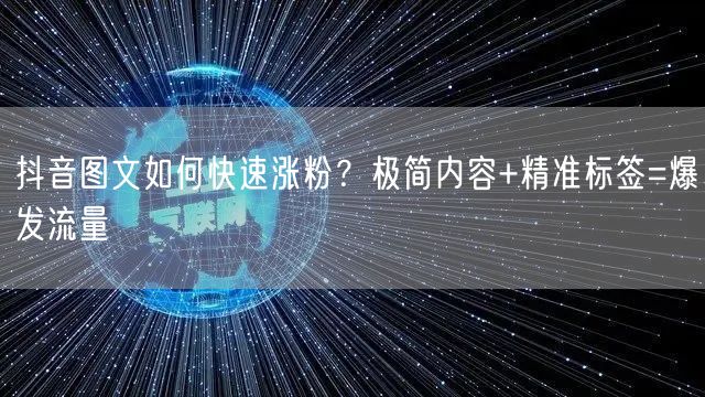 抖音图文如何快速涨粉？极简内容+精准标签=爆发流量