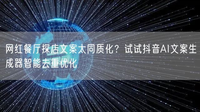 网红餐厅探店文案太同质化？试试抖音AI文案生成器智能去重优化