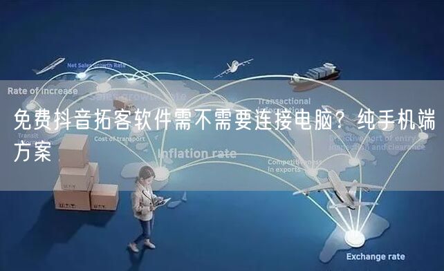 免费抖音拓客软件需不需要连接电脑？纯手机端方案