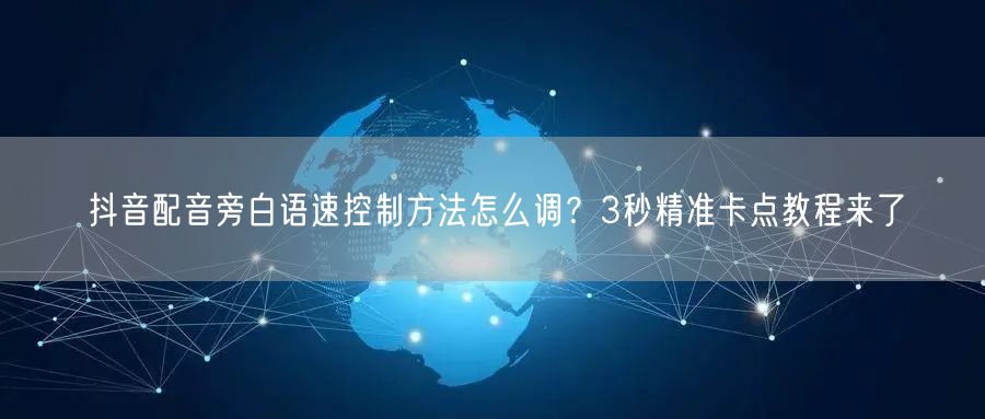 抖音配音旁白语速控制方法怎么调？3秒精准卡点教程来了