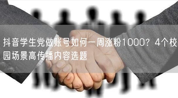 抖音学生党做账号如何一周涨粉1000？4个校园场景高传播内容选题