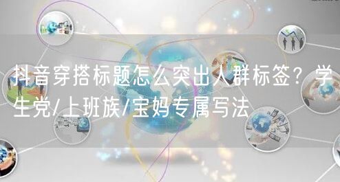 抖音穿搭标题怎么突出人群标签？学生党/上班族/宝妈专属写法