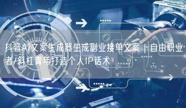 抖音AI文案生成器生成副业接单文案｜自由职业者/斜杠青年打造个人IP话术