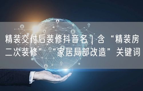 精装交付后装修抖音名｜含“精装房二次装修”“家居局部改造”关键词