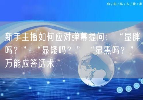 新手主播如何应对弹幕提问：“显胖吗？”“显矮吗？”“显黑吗？”万能应答话术