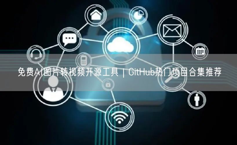 免费AI图片转视频开源工具｜GitHub热门项目合集推荐