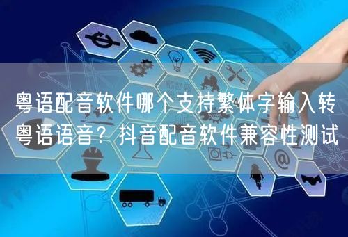 粤语配音软件哪个支持繁体字输入转粤语语音？抖音配音软件兼容性测试