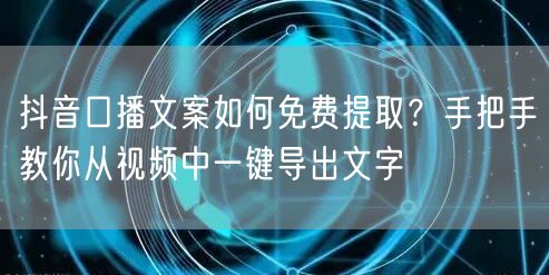 抖音口播文案如何免费提取？手把手教你从视频中一键导出文字