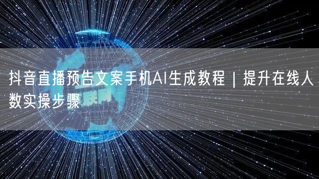 抖音直播预告文案手机AI生成教程｜提升在线人数实操步骤