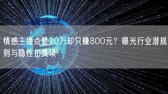 情感主播点赞10万却只赚800元？曝光行业潜规则与隐性扣费项