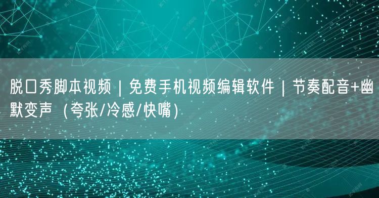 脱口秀脚本视频｜免费手机视频编辑软件｜节奏配音+幽默变声（夸张/冷感/快嘴）