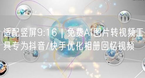 适配竖屏9:16｜免费AI图片转视频工具专为抖音/快手优化相册回忆视频