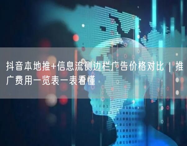 抖音本地推+信息流侧边栏广告价格对比｜推广费用一览表一表看懂