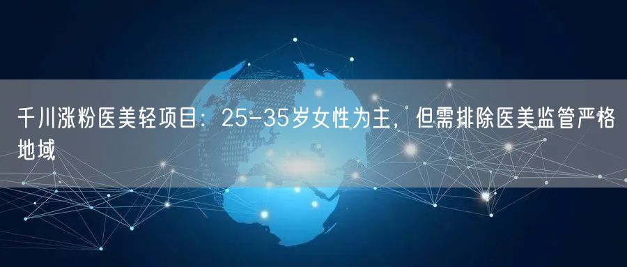 千川涨粉医美轻项目：25-35岁女性为主，但需排除医美监管严格地域