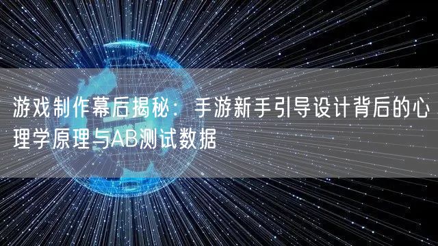 游戏制作幕后揭秘：手游新手引导设计背后的心理学原理与AB测试数据