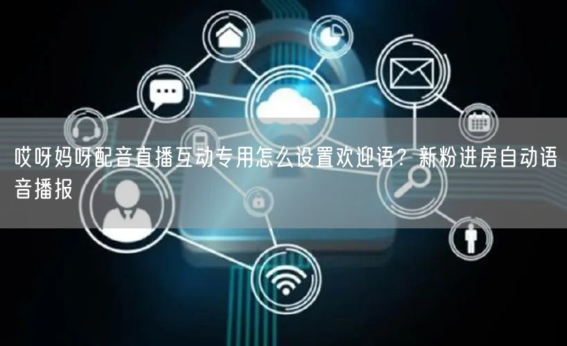 哎呀妈呀配音直播互动专用怎么设置欢迎语？新粉进房自动语音播报