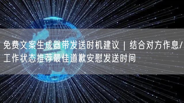 免费文案生成器带发送时机建议｜结合对方作息/工作状态推荐最佳道歉安慰发送时间