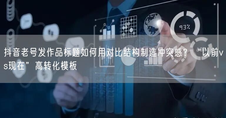 抖音老号发作品标题如何用对比结构制造冲突感？“以前vs现在”高转化模板